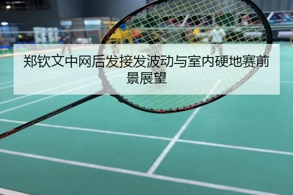 郑钦文中网后发接发波动与室内硬地赛前景展望